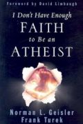 I Don't Have Enough Faith to Be an Atheist by Norman Geisler and Frank Turek
